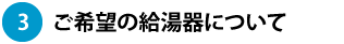 ご希望の給湯器について