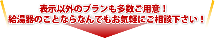表示以外のプランも多数ご用意！給湯器のことならなんでもお気軽にご相談下さい！