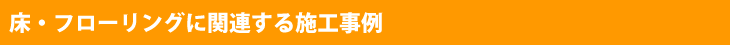 床・フローリングに関連する施工事例