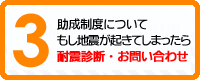 3　助成制度について　もし地震が起きてしまったら　耐震診断・お問い合わせ